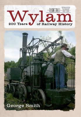 Wylam 200 Years of Railway History by Smith, George
