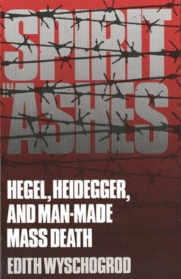 Spirit in Ashes: Hegel, Heidegger, and Man-Made Mass Death by Wyschogrod, Edith