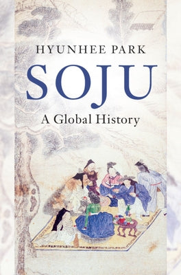Soju: A Global History by Park, Hyunhee