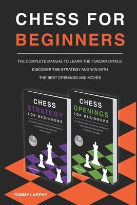 Chess for Beginners: The Complete Manual To Learn The Fundamentals, Discover The Strategy And Win With The Best Openings And Moves [2021] ( by Larphy, Tommy