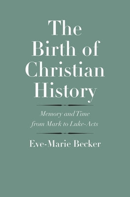 The Birth of Christian History: Memory and Time from Mark to Luke-Acts by Becker, Eve-Marie