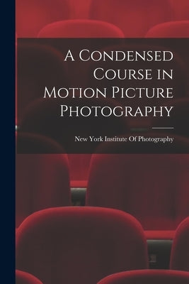 A Condensed Course in Motion Picture Photography by New York Institute of Photography