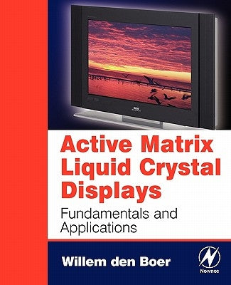 Active Matrix Liquid Crystal Displays: Fundamentals and Applications by Den Boer, Willem