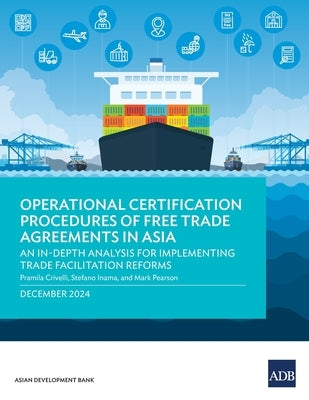 Operational Certification Procedures of Free Trade Agreements in Asia: An In-Depth Analysis for Implementing Trade Facilitation Reforms by Asian Development Bank