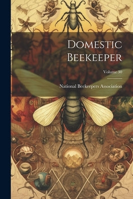 Domestic Beekeeper; Volume 30 by National Beekeepers Association (U S )