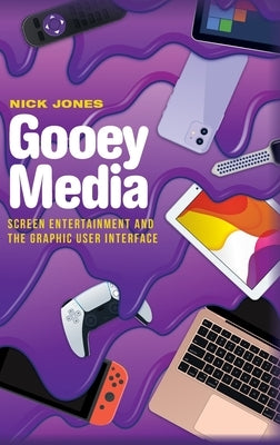 Gooey Media: Screen Entertainment and the Graphic User Interface by Jones, Nick