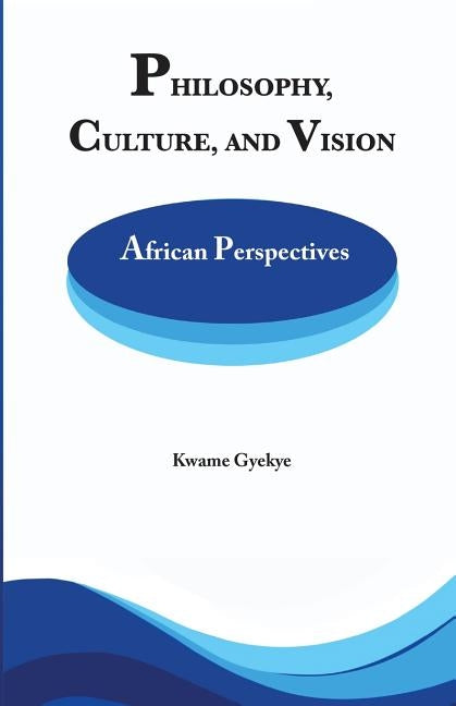 Philosophy Culture and Vision: African Perspectives. Selected Essays by Gyekye, Kwame