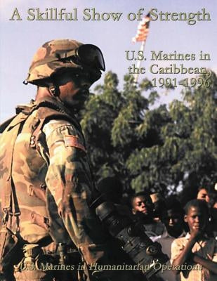 A Skillful Show of Strength: U.S. Marines in the Caribbean, 1991 - 1996 by Reynolds, Usmcr Colonel Nicholas E.