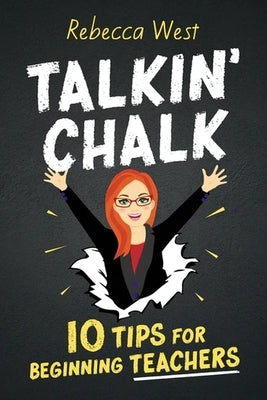 Talkin' Chalk: 10 Tips for Beginning Teachers by West, Rebecca