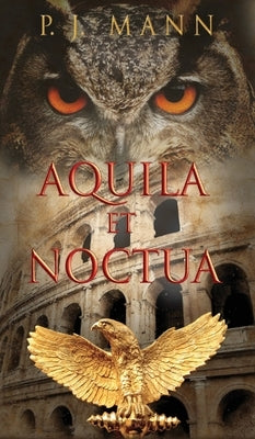 Aquila et Noctua: a historical novel set in the Rome of the Emperors, where loyalty and honor were matter of life and death by Mann, P. J.