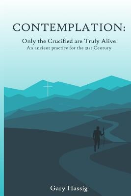 Contemplation: Only the Crucified are Truly Alive by Hassig, Gary Michael