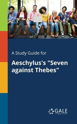 A Study Guide for Aeschylus's Seven Against Thebes by Gale, Cengage Learning