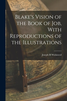 Blake's Vision of the Book of Job, With Reproductions of the Illustrations by Wicksteed, Joseph H.