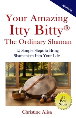 Your Amazing Itty Bitty(R) The Ordinary Shaman: 15 Simple Steps to Bring Shamanism Into Your Life by Alisa, Christine