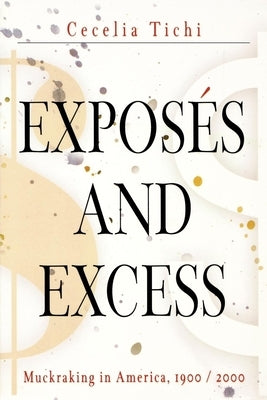 Exposés and Excess: Muckraking in America, 19 / 2 by Tichi, Cecelia