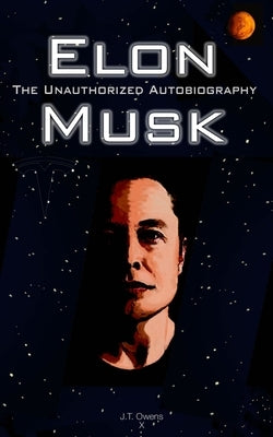Elon Musk: The Unauthorized Autobiography by Owens, J. T.