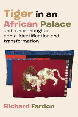 Tiger in an African Palace, and Other Thoughts about Identification and Transformation by Fardon, Richard