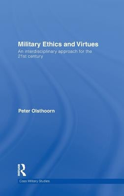Military Ethics and Virtues: An Interdisciplinary Approach for the 21st Century by Olsthoorn, Peter