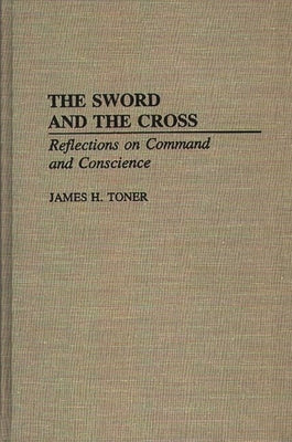 The Sword and the Cross: Reflections on Command and Conscience by Toner, James H.
