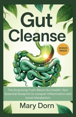 Gut Cleanse: The Surprising Truth About Gut Health: Your Essential Blueprint to conquer inflammation and boost Metabolism by Dorn, Mary