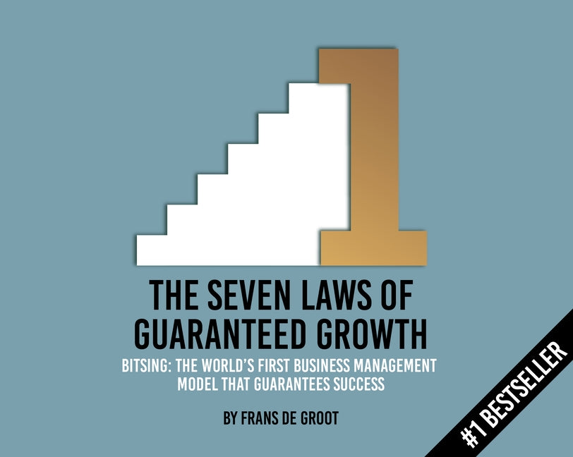 The Seven Laws of Guaranteed Growth: Bitsing: The World's First Business Management Model That Guarantees Success by Groot, Frans De