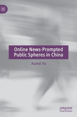 Online News-Prompted Public Spheres in China by Xu, Xuanzi
