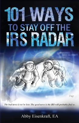 101 Ways to Stay Off the IRS Radar by Eisenkraft Ea, Abby