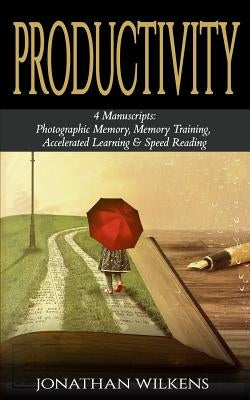 Productivity: 4 Manuscripts: Photographic Memory, Memory Training, Accelerated Learning & Speed Reading by Wilkens, Jonathan