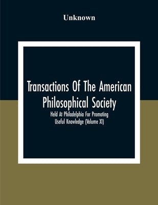 Transactions Of The American Philosophical Society; Held At Philadelphia For Promoting Useful Knowledge (Volume Xi) by Unknown