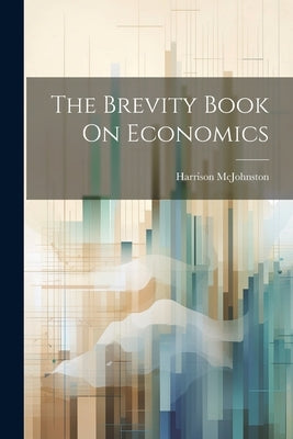 The Brevity Book On Economics by McJohnston, Harrison