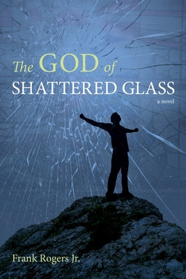 The God of Shattered Glass by Rogers, Frank, Jr.