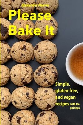 Please Bake It: Simple, gluten-free, and vegan recipes by Ahearn, Alexander