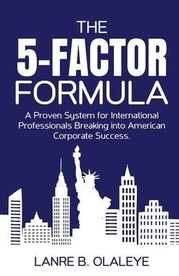 The 5-Factor Formula: From Immigration to Corporate Leadership by Olaleye, Lanre B.