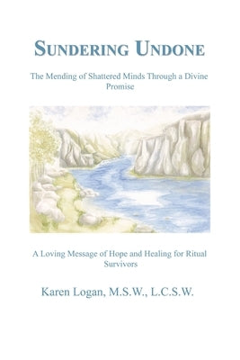 Sundering Undone: The Mending of Shattered Minds Through a Divine Promise by Logan M. S. W. L. C. S. W., Karen