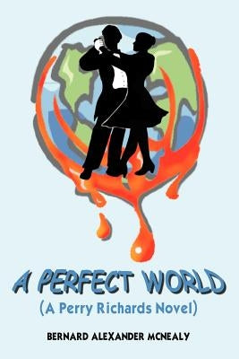 A Perfect World: (A Perry Richards Novel) by McNealy, Bernard Alexander