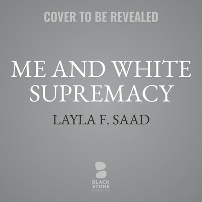 Me and White Supremacy: Combat Racism, Change the World, and Become a Good Ancestor by Saad, Layla F.