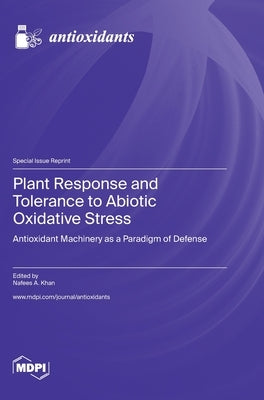 Plant Response and Tolerance to Abiotic Oxidative Stress: Antioxidant Machinery as a Paradigm of Defense by Khan, Nafees A.