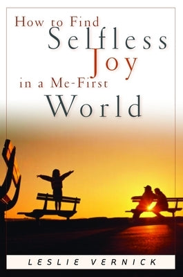 How to Find Selfless Joy in a Me-First World by Vernick, Leslie