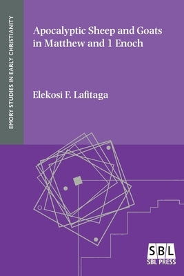 Apocalyptic Sheep and Goats in Matthew and 1 Enoch by Lafitaga, Elekosi F.