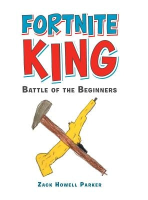 Fortnite King: Battle of the Beginners by Parker, Zack Howell