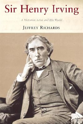Sir Henry Irving: A Victorian Actor and His World by Richards, Jeffrey