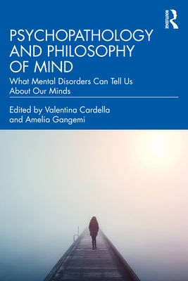 Psychopathology and Philosophy of Mind: What Mental Disorders Can Tell Us about Our Minds by Cardella, Valentina