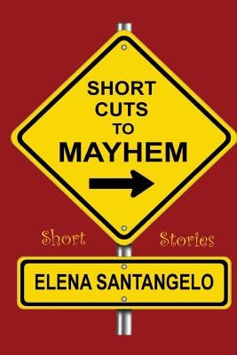 Short Cuts To Mayhem: Short Stories by Santangelo, Elena