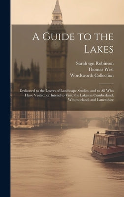 A Guide to the Lakes: Dedicated to the Lovers of Landscape Studies, and to all who Have Visited, or Intend to Visit, the Lakes in Cumberland by Collection, Wordsworth