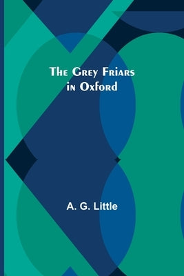 The Grey Friars in Oxford by G. Little, A.