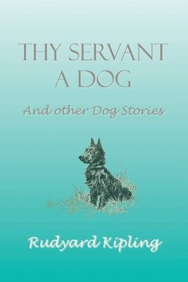 Thy Servant a Dog and Other Dog Stories by Kipling, Rudyard