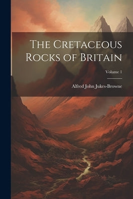 The Cretaceous Rocks of Britain; Volume 1 by Jukes-Browne, Alfred John