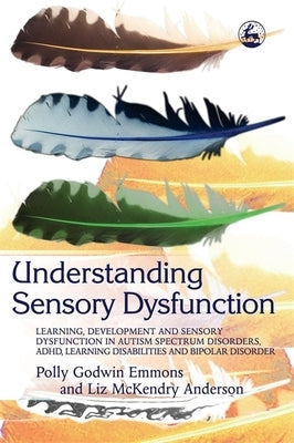 Understanding Sensory Dysfunction: Learning, Development and Sensory Dysfunction in Autism Spectrum Disorders, Adhd, Learning Disabilities and Bipolar by Emmons, Polly