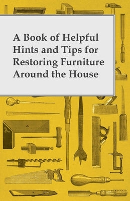 A Book of Helpful Hints and Tips for Restoring Furniture Around the House by Anon