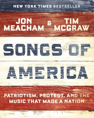 Songs of America: Patriotism, Protest, and the Music That Made a Nation by Meacham, Jon